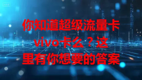 你知道超级流量卡vivo卡么？这里有你想要的答案