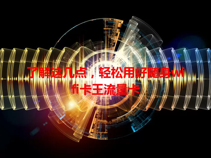 了解这几点，轻松用好随身wifi卡王流量卡