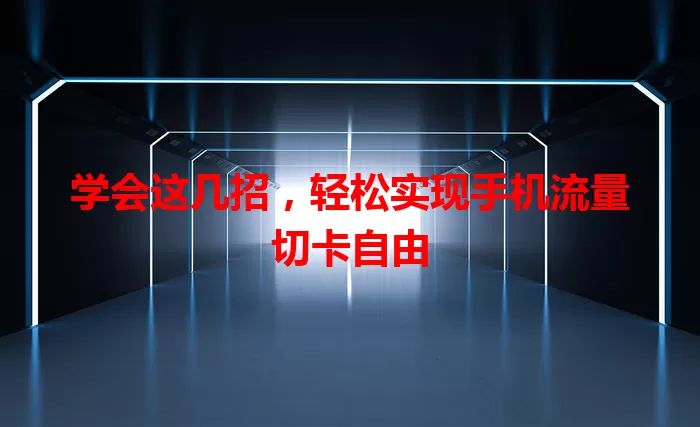 学会这几招，轻松实现手机流量切卡自由