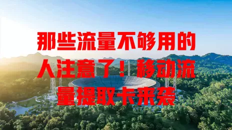 那些流量不够用的人注意了！移动流量提取卡来袭