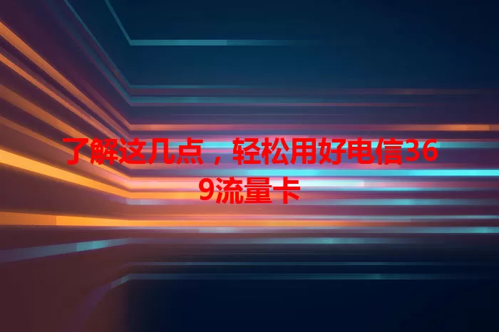 了解这几点，轻松用好电信369流量卡