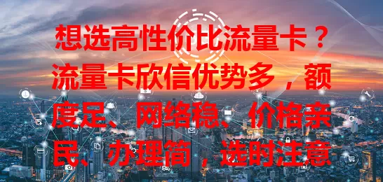 想选高性价比流量卡？流量卡欣信优势多，额度足、网络稳、价格亲民、办理简，选时注意对比套餐，关注服务质量，助你畅享精彩数字生活