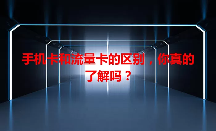 手机卡和流量卡的区别，你真的了解吗？