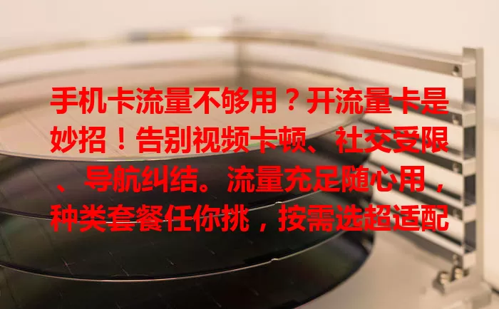 手机卡流量不够用？开流量卡是妙招！告别视频卡顿、社交受限、导航纠结。流量充足随心用，种类套餐任你挑，按需选超适配。别被流量困扰，快开卡畅享全新手机体验！