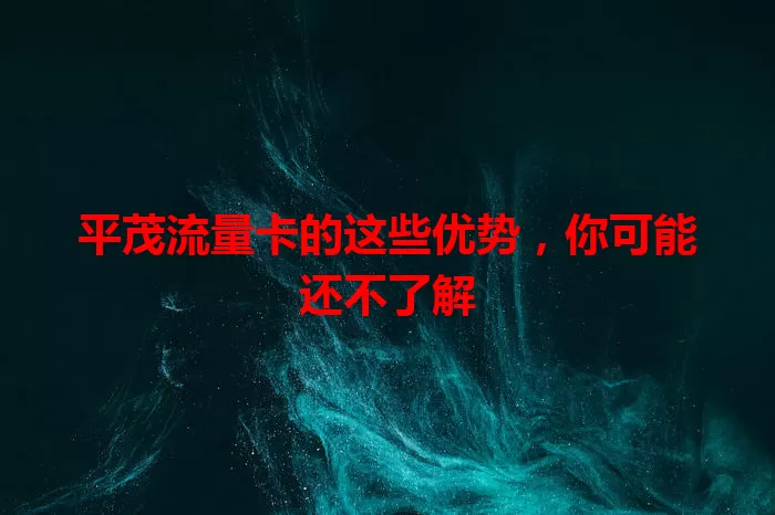 平茂流量卡的这些优势，你可能还不了解