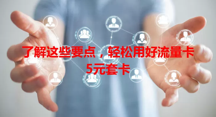 了解这些要点，轻松用好流量卡5元套卡