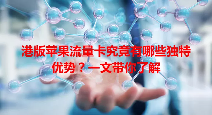 港版苹果流量卡究竟有哪些独特优势？一文带你了解