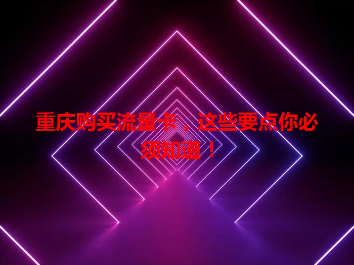 重庆购买流量卡，这些要点你必须知道！