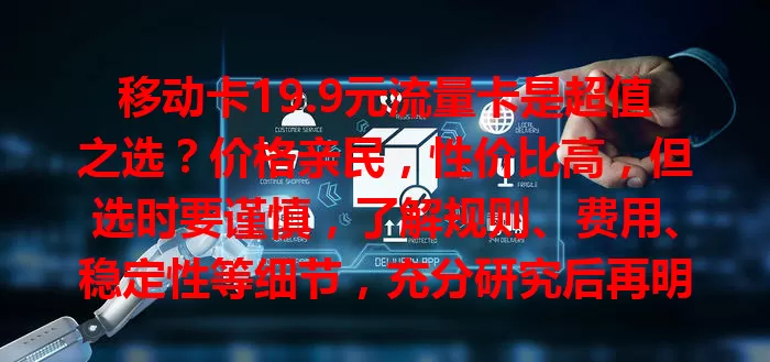 移动卡19.9元流量卡是超值之选？价格亲民，性价比高，但选时要谨慎，了解规则、费用、稳定性等细节，充分研究后再明智选择