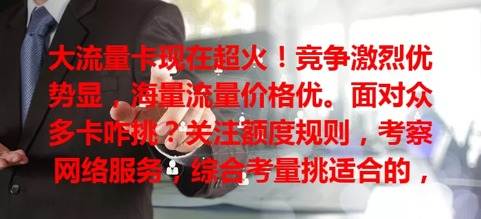 大流量卡现在超火！竞争激烈优势显，海量流量价格优。面对众多卡咋挑？关注额度规则，考察网络服务，综合考量挑适合的，不了解就out啦！