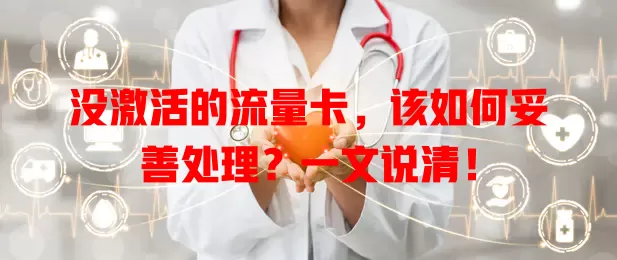 没激活的流量卡，该如何妥善处理？一文说清！