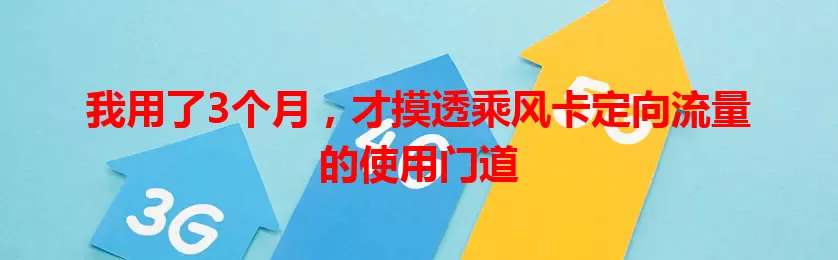 我用了3个月，才摸透乘风卡定向流量的使用门道