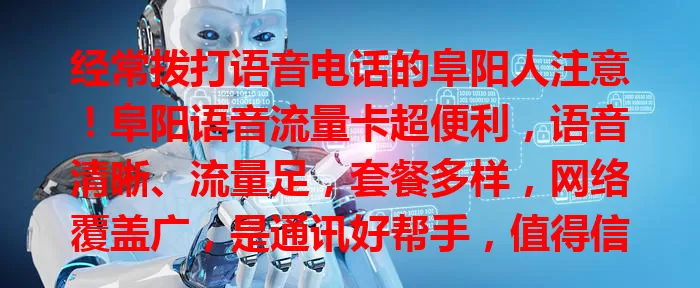 经常拨打语音电话的阜阳人注意！阜阳语音流量卡超便利，语音清晰、流量足，套餐多样，网络覆盖广，是通讯好帮手，值得信赖！