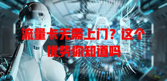流量卡无需上门？这个优势你知道吗