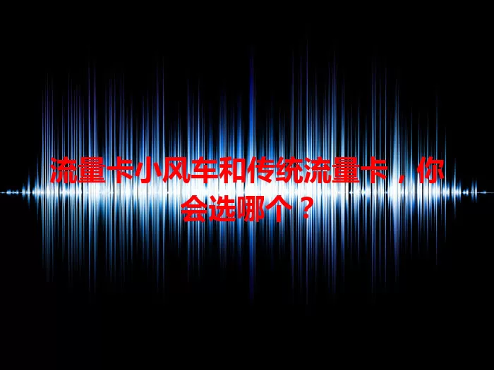 流量卡小风车和传统流量卡，你会选哪个？