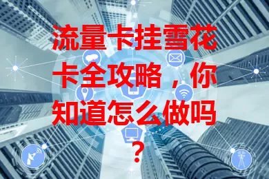 流量卡挂雪花卡全攻略，你知道怎么做吗？
