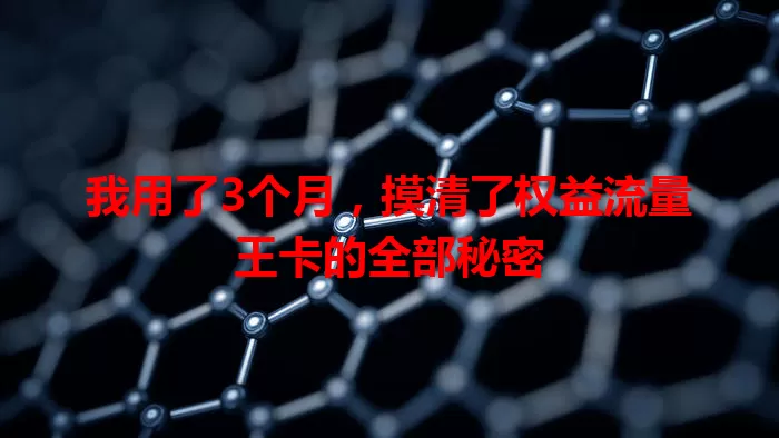 我用了3个月，摸清了权益流量王卡的全部秘密