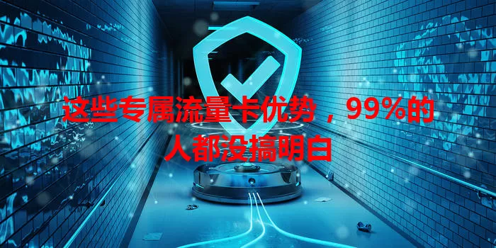 这些专属流量卡优势，99%的人都没搞明白