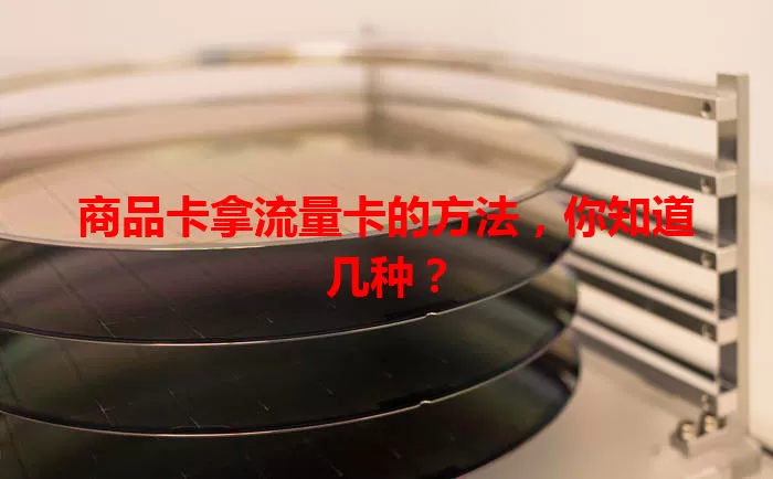 商品卡拿流量卡的方法，你知道几种？