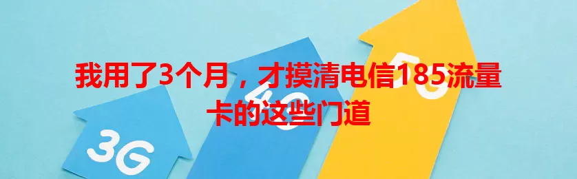 我用了3个月，才摸清电信185流量卡的这些门道