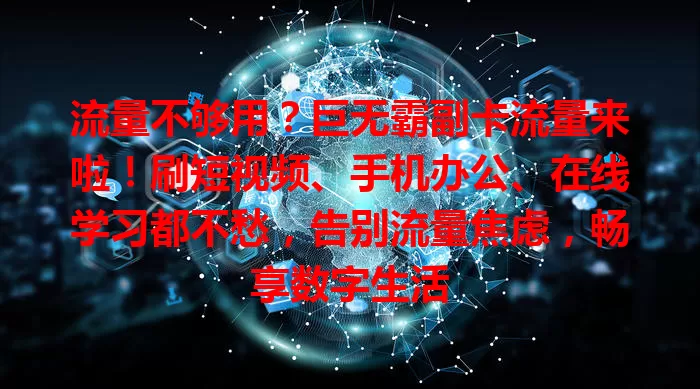 流量不够用？巨无霸副卡流量来啦！刷短视频、手机办公、在线学习都不愁，告别流量焦虑，畅享数字生活