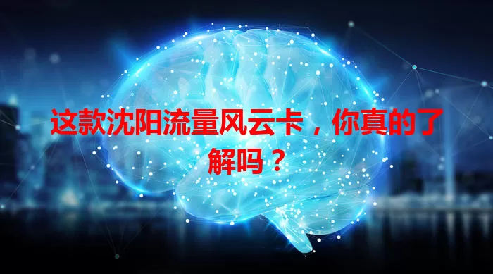 这款沈阳流量风云卡，你真的了解吗？