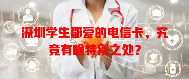 深圳学生都爱的电信卡，究竟有啥特别之处？