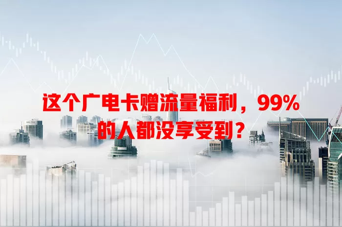 这个广电卡赠流量福利，99%的人都没享受到？