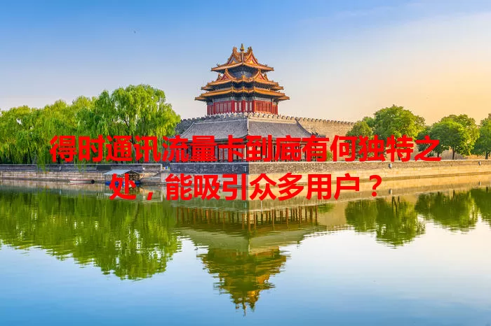 得时通讯流量卡到底有何独特之处，能吸引众多用户？