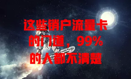 这些销户流量卡的门道，99%的人都不清楚
