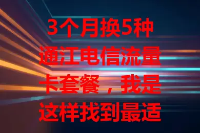 3个月换5种通江电信流量卡套餐，我是这样找到最适合自己的上网流量方案的
