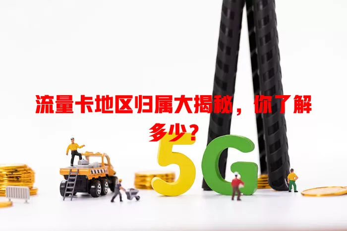 流量卡地区归属大揭秘，你了解多少？