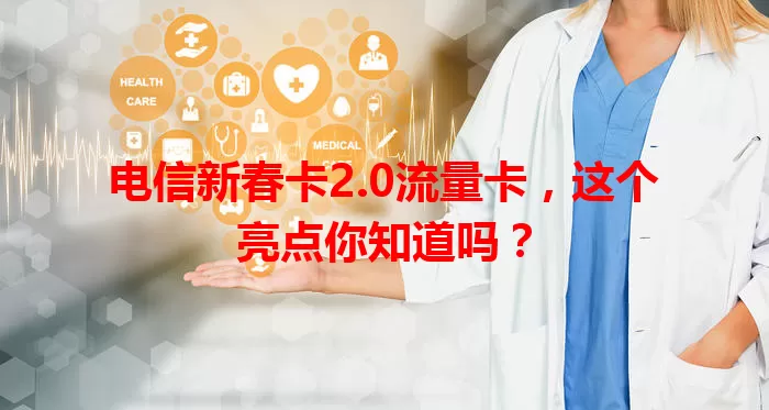 电信新春卡2.0流量卡，这个亮点你知道吗？