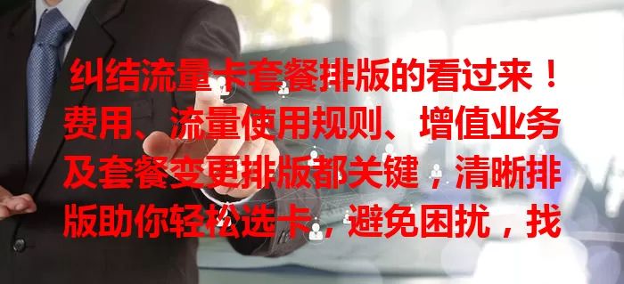 纠结流量卡套餐排版的看过来！费用、流量使用规则、增值业务及套餐变更排版都关键，清晰排版助你轻松选卡，避免困扰，找到最适合自己的！