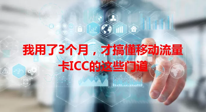 我用了3个月，才搞懂移动流量卡ICC的这些门道