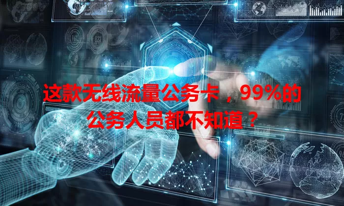 这款无线流量公务卡，99%的公务人员都不知道？