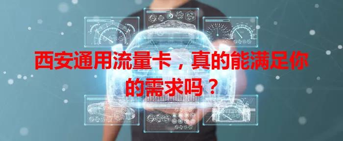 西安通用流量卡，真的能满足你的需求吗？