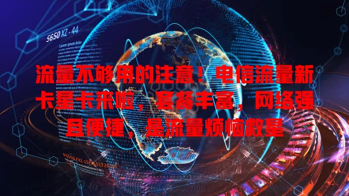 流量不够用的注意！电信流量新卡星卡来啦，套餐丰富，网络强且便捷，是流量烦恼救星