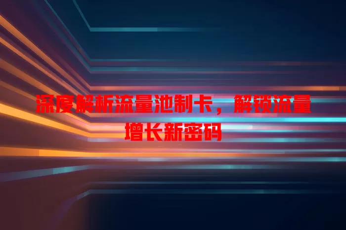 深度解析流量池制卡，解锁流量增长新密码