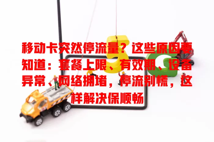 移动卡突然停流量？这些原因要知道：套餐上限、有效期、设备异常、网络拥堵，停流别慌，这样解决保顺畅