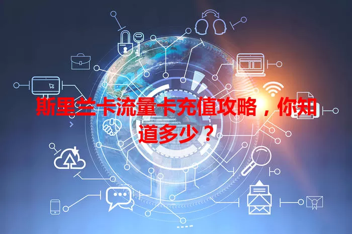 斯里兰卡流量卡充值攻略，你知道多少？