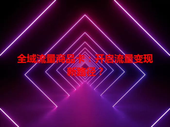 全域流量商品卡：开启流量变现新路径？