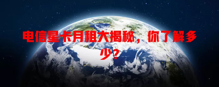 电信星卡月租大揭秘，你了解多少？