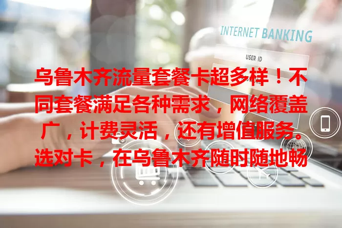 乌鲁木齐流量套餐卡超多样！不同套餐满足各种需求，网络覆盖广，计费灵活，还有增值服务。选对卡，在乌鲁木齐随时随地畅游数字世界，告别流量烦恼！