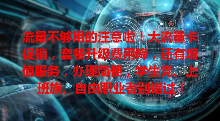 流量不够用的注意啦！大流量卡促销，套餐升级费用降，还有增值服务，办理简便，学生党、上班族、自由职业者别错过！