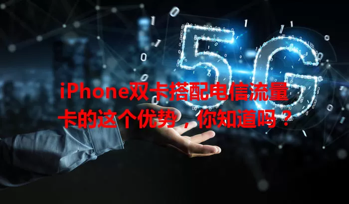 iPhone双卡搭配电信流量卡的这个优势，你知道吗？
