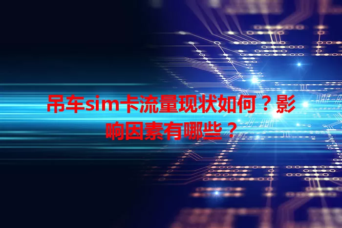 吊车sim卡流量现状如何？影响因素有哪些？