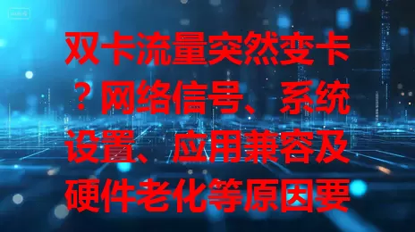 双卡流量突然变卡？网络信号、系统设置、应用兼容及硬件老化等原因要知道