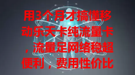 用3个月才搞懂移动乐天卡纯流量卡，流量足网络稳超便利，费用性价比高，用它这些要点要注意