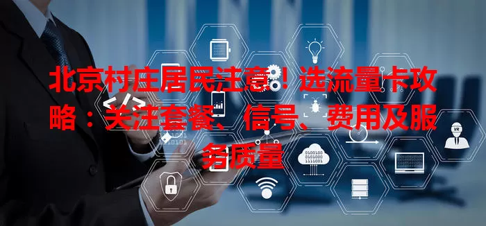 北京村庄居民注意！选流量卡攻略：关注套餐、信号、费用及服务质量